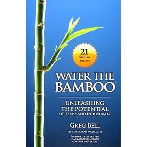 Water The Bamboo: Unleashing The Potential Of Teams And Individuals -- Greg Bell